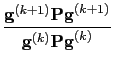 $\displaystyle \frac{\textbf{g}^{(k+1)}\textbf{Pg}^{(k+1)}}{\textbf{g}^{(k)}\textbf{Pg}^{(k)}}$
