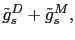 $\displaystyle \tilde{g}_s^D+\tilde{g}_s^M,$