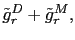 $\displaystyle \tilde{g}_r^D+\tilde{g}_r^M,$