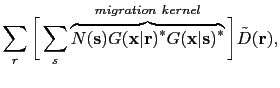 $\displaystyle \sum_r \bigg[ \sum_s \overbrace{ N({\bf {s}})G({\bf {x}}\vert{\bf...
...^*G({\bf {x}}\vert{\bf {s}})^*}^{migration~kernel} \bigg] \tilde{D}({\bf {r}}),$