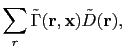 $\displaystyle \sum_r \tilde{\Gamma}({\bf {r}},{\bf {x}}) \tilde{D}({\bf {r}}),$