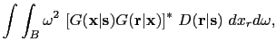 $\displaystyle \int \int_{B} \omega^2~[G({\bf {x}}\vert{\bf {s}}) G({\bf {r}}\vert {\bf {x}}) ]^*~D({\bf {r}}\vert{\bf {s}})~dx_r d \omega,$