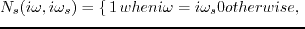 $\displaystyle N_{s}(i\omega,i\omega_s)=\left\{\begin{matrix}
 1 & when~i\omega=i\omega_s\\ 
 0 & otherwise,
 \end{matrix}\right.$