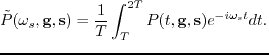 $\displaystyle \tilde{P}(\omega_s,\textbf{g},\textbf{s})=\frac{1}{T} \int_{T}^{2T}{P}(t,\textbf{g},\textbf{s})e^{-i\omega_s t}dt.$