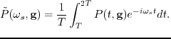 $\displaystyle \tilde {P}(\omega_s,\textbf{g}) = \frac{1}{T} \int_{T}^{2T}{P}(t,\textbf{g})e^{-i\omega_s t}dt.$