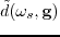 $ \tilde{d}(\omega_s,\textbf{g})$