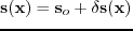 $ \textbf{s}(\textbf{x})=\textbf{s}_{o}+\delta \textbf{s}(\textbf{x})$