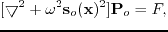 $\displaystyle [\bigtriangledown^{2}+\omega^{2}\textbf{s}_{o}(\textbf{x})^{2}]\textbf{P}_{o}=F,$