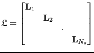 $\displaystyle \underline{\mathfrak{L}}=
 \begin{bmatrix}
 \textbf{L}_1 & & &\\ 
 &\textbf{L}_2& & \\ 
 & & \cdot&\\ 
 & & & \textbf{L}_{N_s}
 \end{bmatrix}$