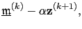 $\displaystyle \underline{\mathfrak{m}}^{(k)}-\alpha \textbf{z}^{(k+1)},$