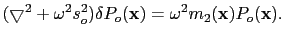 $\displaystyle (\bigtriangledown^2+\omega^2{s}^2_o)\delta{P}_o(\textbf{x}) = \omega^2 {m}_2(\textbf{x}){P}_o(\textbf{x}).$