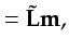 $\displaystyle = \tilde{{\bf {L}}}{\bf {m}},$