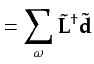 $\displaystyle = \sum_{\omega}\tilde{{\bf {L}}}^{\dagger}\tilde{\bf {d}}$