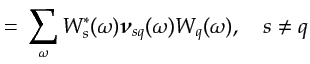 $\displaystyle =\: \sum_{\omega} W^{*}_s(\omega) {\boldsymbol{\nu}}_{sq}(\omega) W_{q}(\omega) , \quad s\neq q$