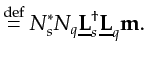 $\displaystyle \stackrel{\mathrm{def}}{=}N_s^{*} N_q \underline{{\bf {L}}}_s^{\dagger}\underline{{\bf {L}}}_q {\bf {m}}.$