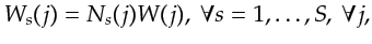 $\displaystyle W_s(j) = N_s(j) W(j), ~\forall s=1,\ldots,S, ~\forall j,$