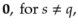 $\displaystyle {\bf {0}}, \textrm{~for~} s \neq q,$