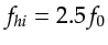 $ f_{hi} = 2.5 f_0$