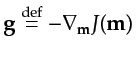 $\displaystyle {\bf {g}}\stackrel{\mathrm{def}}{=}-\nabla_{{\bf {m}}}J({\bf {m}})$