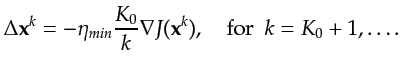 $\displaystyle \Delta {\bf {x}}^k = - \eta_{min}\frac{K_{0}}{k} \nabla J({\bf {x}}^k), ~~~~\textrm{for}~~k = K_{0}+1, \ldots.$