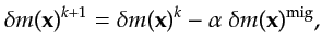 $\displaystyle \delta m({\bf {x}})^{k+1}=\delta m({\bf {x}})^{k}-\alpha ~\delta m({\bf {x}})^{\textrm{mig}},$