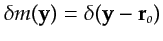 $ \delta m({\bf {y}})=\delta({\bf {y}}-{\bf {r}}_o)$