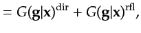 $\displaystyle ={G}({\bf {g}}\vert{\bf {x}})^{\textrm{dir}}+{G}({\bf {g}}\vert{\bf {x}})^{\textrm{rfl}},$