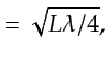 $\displaystyle = \sqrt{L \lambda/4},$