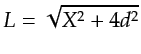 $ L=\sqrt{X^2+4d^2}$