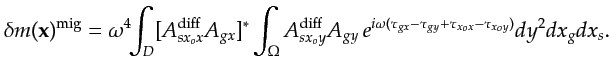 $\displaystyle \delta m({\bf {x}})^{\textrm{mig}}=\omega^4 \!\!\int_{ D} [A_{sx_...
...y} \, e^{i\omega(\tau_{gx}-\tau_{gy}+\tau_{x_ox}-\tau_{x_oy})} dy^2 dx_g dx_s .$