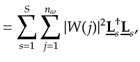 $\displaystyle = \sum_{s=1}^{S} \sum_{j=1}^{n_\omega} \vert W(j)\vert^2 \underline{{\bf {L}}}_s^\dagger \underline{{\bf {L}}}_s,$