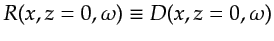 $ R(x,z=0,\omega) \equiv D(x,z=0,\omega)$