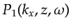 $\displaystyle P_1(k_x,z,\omega)$