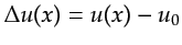 $ \Delta u(x) = u(x) - u_0$