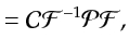 $\displaystyle = \mathcal{C}\mathcal{F}^{-1}\mathcal{P}\mathcal{F},$