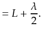 $\displaystyle = L + \frac{\lambda}{2}.$