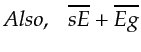 $\displaystyle \noalign{Also, ~~~} \overline{s E} + \overline{E g}$