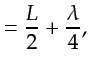 $\displaystyle = \frac{L}{2} + \frac{\lambda}{4},$