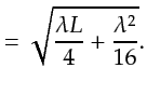 $\displaystyle = \sqrt{\frac{\lambda L}{4} + \frac{\lambda^2}{16}}.$