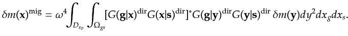 $\displaystyle \delta m({\bf {x}})^{\textrm{mig}}=\omega^4 \!\!\int_{{D_{r_o}}} ...
...}G({\bf {y}}\vert{\bf {s}})^{\textrm{dir}} \, \delta m({\bf {y}})dy^2dx_g dx_s.$