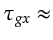 $\displaystyle \tau_{gx} \approx$