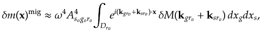 $\displaystyle \delta m({\bf {x}})^{\textrm{mig}}\approx \omega^4 A_{s_og_or_o}^...
...}) \cdot {\bf {x}}} \, \delta M({\bf {k}}_{gr_o}+{\bf {k}}_{sr_o})\, dx_g dx_s,$