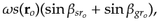 $\displaystyle \omega s({\bf {r}}_o) (\sin \beta_{sr_o}+ \sin \beta_{gr_o}),$