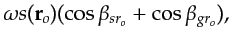 $\displaystyle \omega s({\bf {r}}_o) (\cos \beta_{sr_o}+ \cos \beta_{gr_o}),$