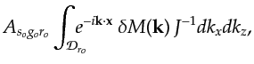 $\displaystyle A_{s_og_or_o}\int_{ {{\mathcal D}_{r_o}}} \!\!\!\!\!e^{-i {\bf {k}}\cdot {\bf {x}}} ~\delta M({\bf {k}}) \, J^{-1} dk_{x} dk_{z} ,$