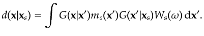 $\displaystyle d({\bf {x}}\vert{\bf {x}}_s) = \int G({\bf {x}}\vert{\bf {x}}')m_o({\bf {x}}')G({\bf {x}}'\vert{\bf {x}}_s)W_{s}(\omega)\,\mathrm{d}{\bf {x}}'.$