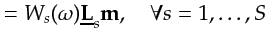 $\displaystyle = W_{s}(\omega) \underline{{\bf {L}}}_s {\bf {m}}, \quad \forall s=1,\ldots,S$